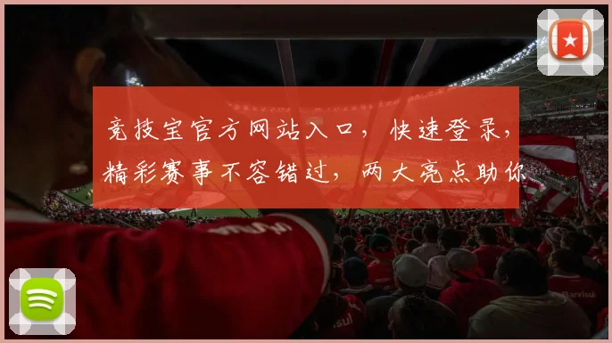 竞技宝官方网站入口，快速登录，精彩赛事不容错过，两大亮点助你畅享电竞盛宴