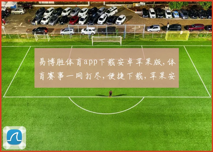 易博胜体育app下载安卓苹果版,体育赛事一网打尽,便捷下载,苹果安卓任选一,体验非凡