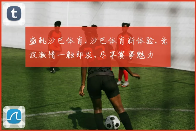 盛乾沙巴体育,沙巴体育新体验,竞技激情一触即发,尽享赛事魅力