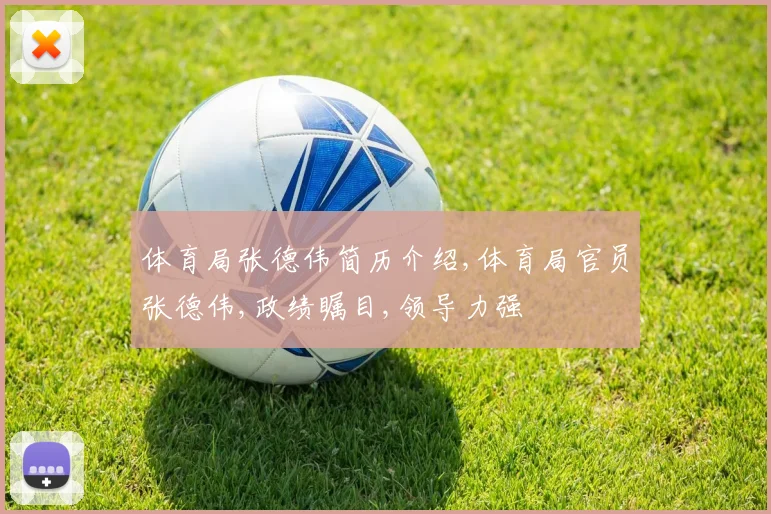 体育局张德伟简历介绍,体育局官员张德伟,政绩瞩目,领导力强